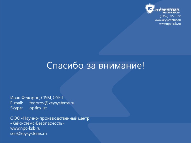 Спасибо за внимание!  (8352) 322-322 www.keysystems.ru www.npc-ksb.ru  Иван Федоров, CISM, CGEIT E-mail:
